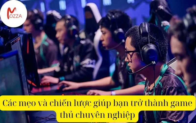 Các mẹo và chiến lược giúp bạn trở thành game thủ chuyên nghiệp