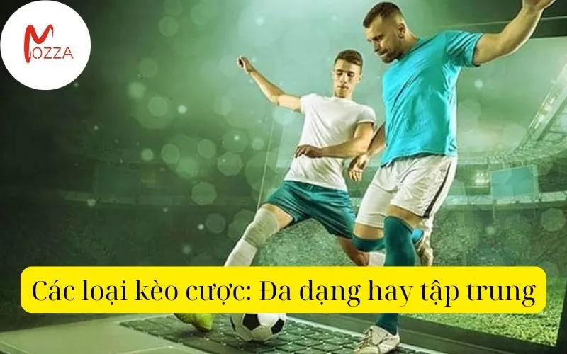 Các loại kèo cược: Đa dạng hay tập trung