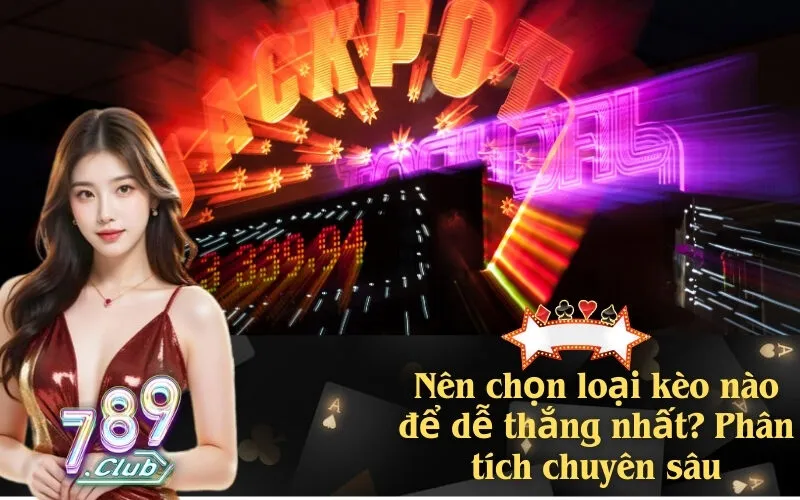 Nên chọn loại kèo nào để dễ thắng nhất? Phân tích chuyên sâu