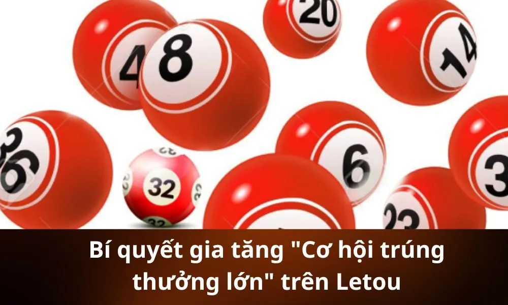 Bí quyết gia tăng Cơ hội trúng thưởng lớn trên Letou