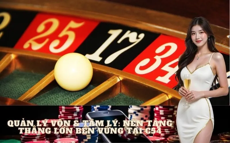 Quản Lý Vốn & Tâm Lý: Nền Tảng Thắng Lớn Bền Vững Tại C54