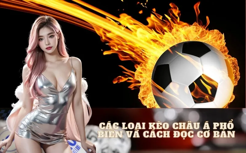 Các loại kèo Châu Á phổ biến và cách đọc cơ bản