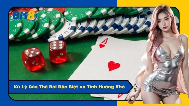 Xử Lý Các Thế Bài Đặc Biệt và Tình Huống Khó