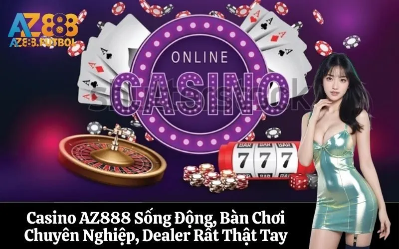 Casino AZ888 Sống Động, Bàn Chơi Chuyên Nghiệp, Dealer Rất Thật Tay