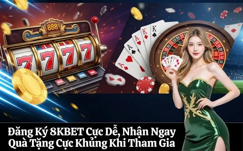 Đăng Ký 8KBET Cực Dễ, Nhận Ngay Quà Tặng Cực Khủng Khi Tham Gia