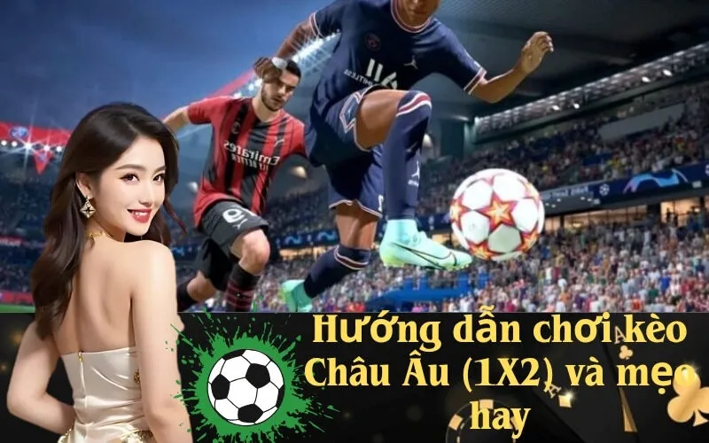 Hướng dẫn chơi kèo Châu Âu (1X2) và mẹo hay