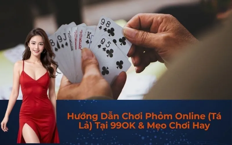 Hướng Dẫn Chơi Phỏm Online (Tá Lả) Tại 99OK & Mẹo Chơi Hay