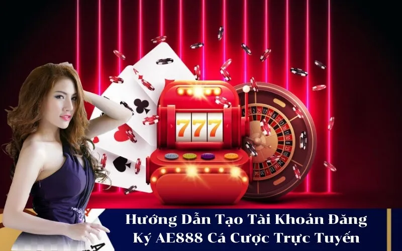 Hướng Dẫn Tạo Tài Khoản Đăng Ký AE888 Cá Cược Trực Tuyến