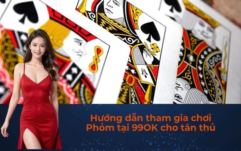Hướng dẫn tham gia chơi Phỏm tại 99OK cho tân thủ