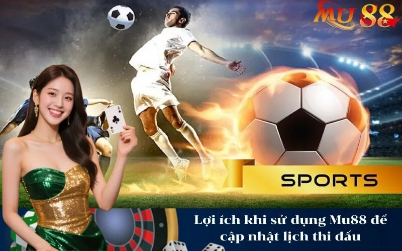 Lợi ích khi sử dụng Mu88 để cập nhật lịch thi đấu