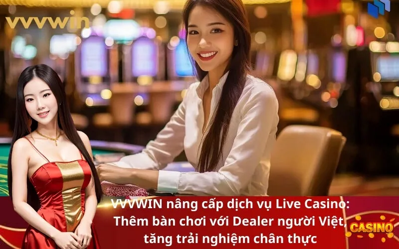 VVVWIN nâng cấp dịch vụ Live Casino Thêm bàn chơi với Dealer người Việt, tăng trải nghiệm chân thực