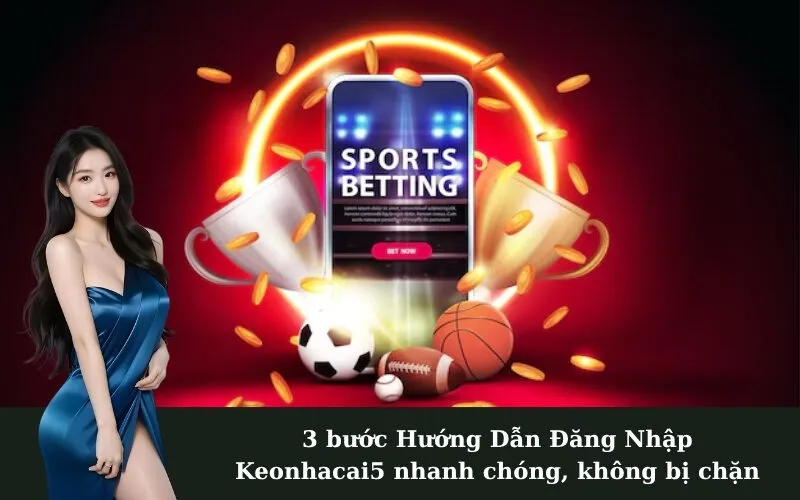 3 bước Hướng Dẫn Đăng Nhập Keonhacai5 nhanh chóng, không bị chặn