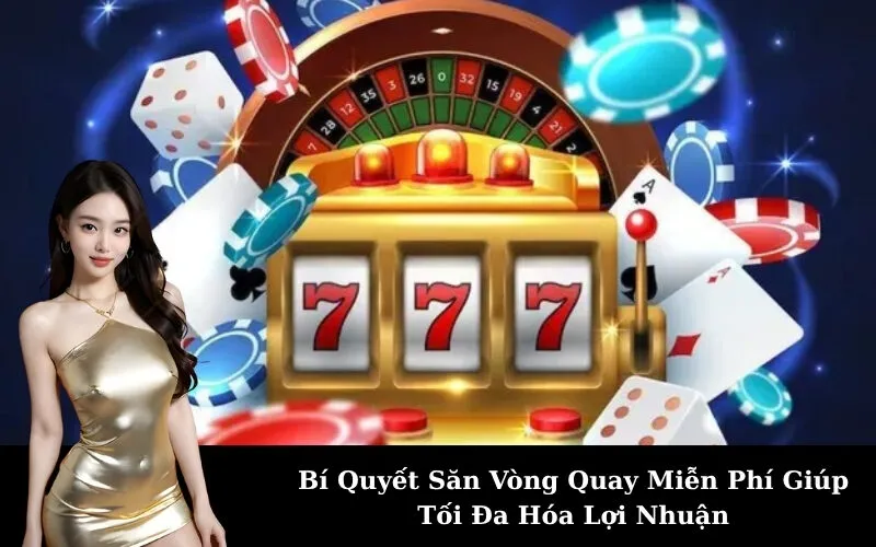 Bí Quyết Săn Vòng Quay Miễn Phí Giúp Tối Đa Hóa Lợi Nhuận