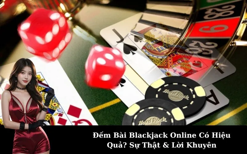 Đếm Bài Blackjack Online Có Hiệu Quả? Sự Thật & Lời Khuyên
