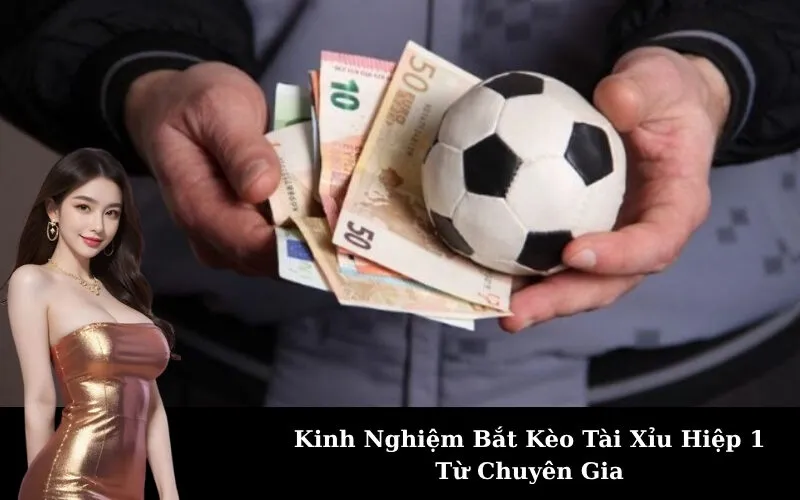 Kinh Nghiệm Bắt Kèo Tài Xỉu Hiệp 1 Từ Chuyên Gia