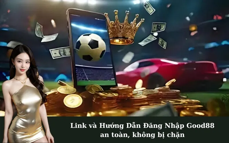 Link và Hướng Dẫn Đăng Nhập Good88 an toàn, không bị chặn