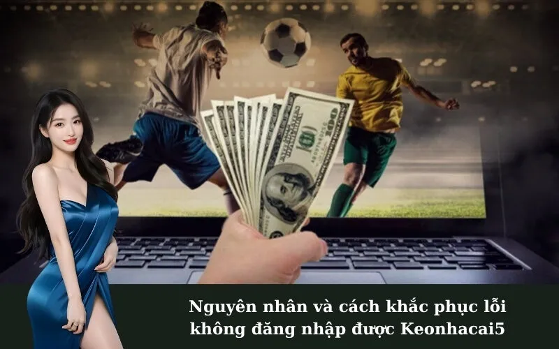 Nguyên nhân và cách khắc phục lỗi không đăng nhập được Keonhacai5