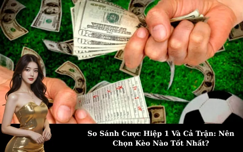 So Sánh Cược Hiệp 1 Và Cả Trận: Nên Chọn Kèo Nào Tốt Nhất?