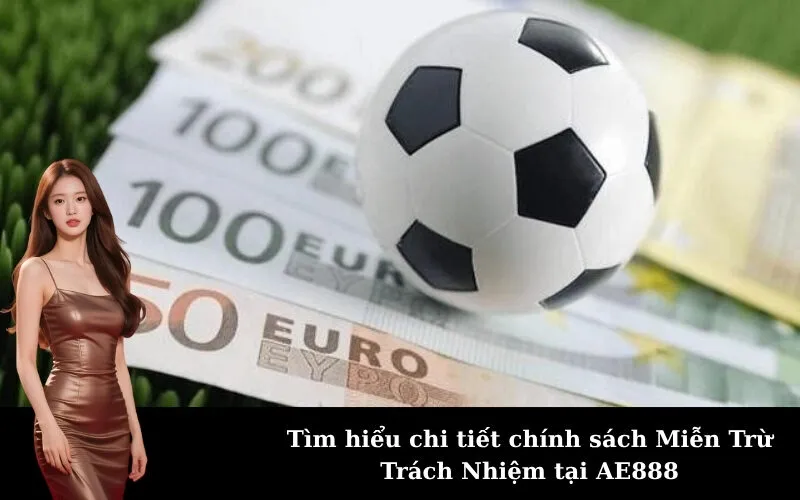 Tìm hiểu chi tiết chính sách Miễn Trừ Trách Nhiệm tại AE888
