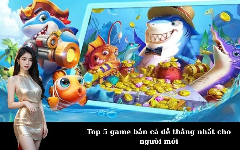 Top 5 game bắn cá dễ thắng nhất cho người mới